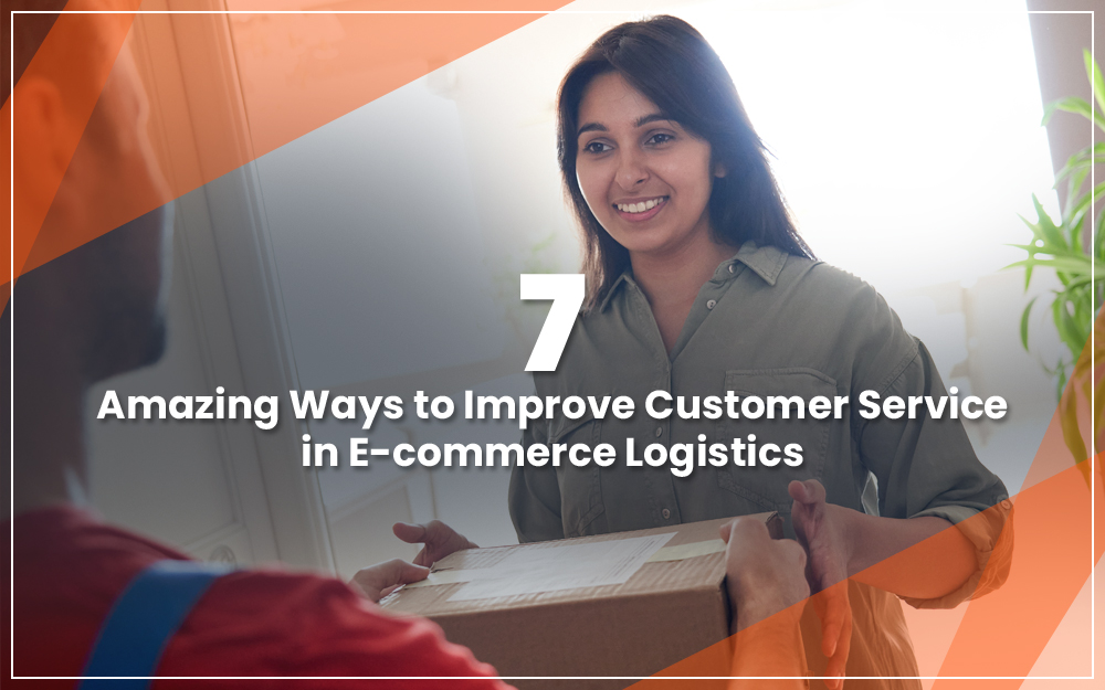 7 Amazing Ways to Improve Customer Service in E-commerce Logistics